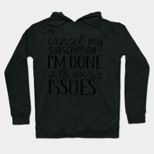 Cancel My Subscription I'm Done With Your Issues Hoodie